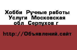 Хобби. Ручные работы Услуги. Московская обл.,Серпухов г.